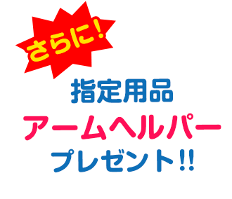 さらに指定用品「アームヘルパー」プレゼント